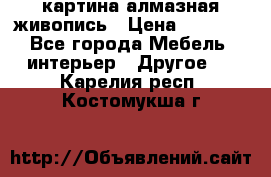 картина алмазная живопись › Цена ­ 2 000 - Все города Мебель, интерьер » Другое   . Карелия респ.,Костомукша г.